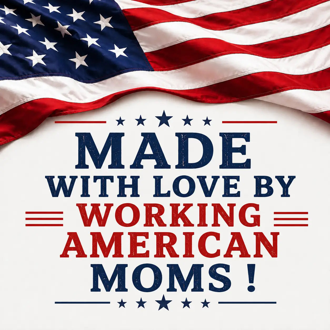 Patriotic graphic with a waving American flag at the top and the text 'MADE WITH LOVE BY WORKING AMERICAN MOMS!' in navy and red on a white background.